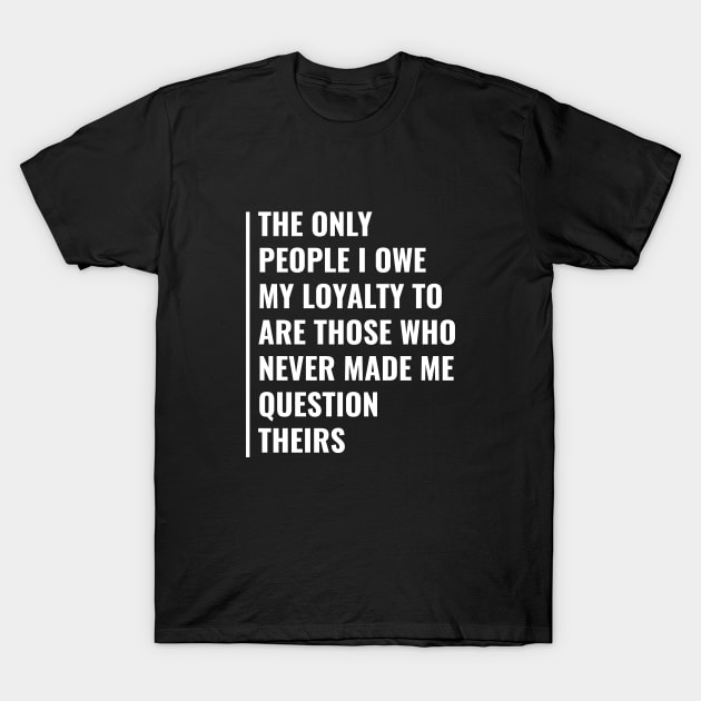 I Owe My Loyalty. Deep Loyalty Quote Loyalty Gift T-Shirt by kamodan